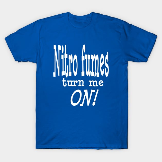 Nitro Fumes turn me ON!! T-Shirt by FnWookeeStudios